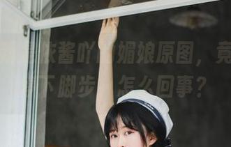 听说最新是依酱吖的媚娘原图，竟然让人停下脚步，怎么回事？