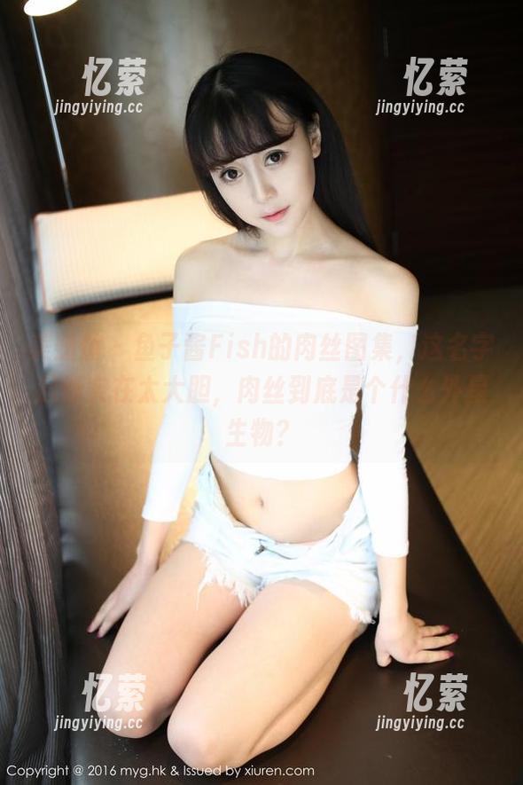美媛馆 - 鱼子酱Fish的肉丝图集，这名字起得实在太大胆，肉丝到底是个什么外星生物？
